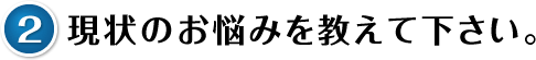現状のお悩みを教えて下さい。