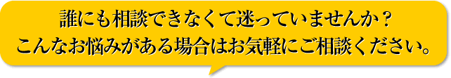 誰にも相談できなくて迷っていませんか?