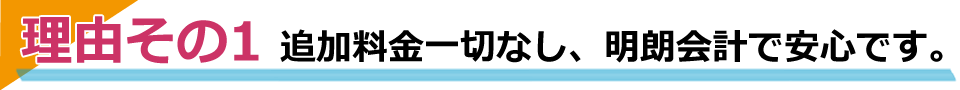 追加料金一切なし、明朗会計で安心です。