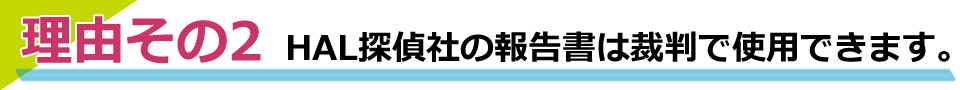HAL探偵社の報告書は裁判で使用できます。