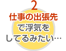 出張先での浮気を調査してほしい。