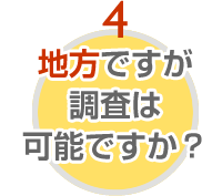 地方ですが調査は可能ですか？