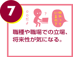 職種や職場での立場、将来性が気になる。