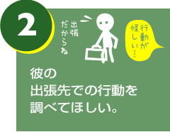 従業員の出張先での行動を調べて欲しい。