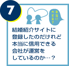 結婚紹介サイトに登録したのだけれど本当に信用できる会社が運営をしているのか…？