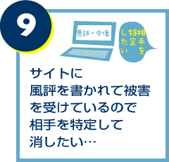サイトに風評を書かれて被害を受けているので相手を特定して消したい…