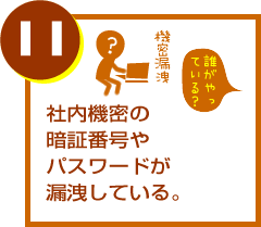社内機密の暗証番号やパスワードが漏洩している。