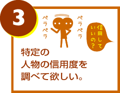 特定の人物の信用度を調べて欲しい。