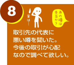 取引先の代表に悪い噂を聞いた。今後の取引が心配なので調べて欲しい。